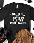 I May Be Old - Bands Music Silly Sassy Fun Gift Cute T-Shirt